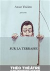 Sur la terrasse - Théo Théâtre - Salle Théo