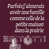 Parfois j'aimerais avoir une famille comme celle de la petite maison dans la prairie - Théâtre du Pavé