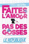 Faites l'amour Pas des gosses - Le République - Grande Salle