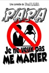 Papa, je ne veux pas me marier ! - Café Théâtre le Flibustier