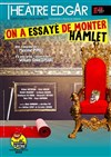 On a essayé de monter Hamlet - Théâtre Edgar