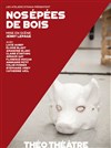 Nos épées de bois - Théo Théâtre - Salle Plomberie