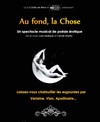 Au fond, la chose - Théâtre de Dix Heures