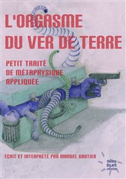 L'orgasme du ver de terre | Petit traité de métaphysique appliquée Thtre du Gouvernail Affiche