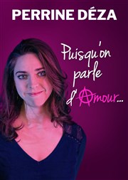 Perrine Déza dans Puisqu'on parle d'amour Thtre BO Saint Martin Affiche